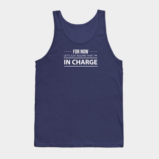 FUNNY QUOTES / FOR NOW LETS JUST ASSUME THAT I’M IN CHARGE Tank Top by DB Teez and More